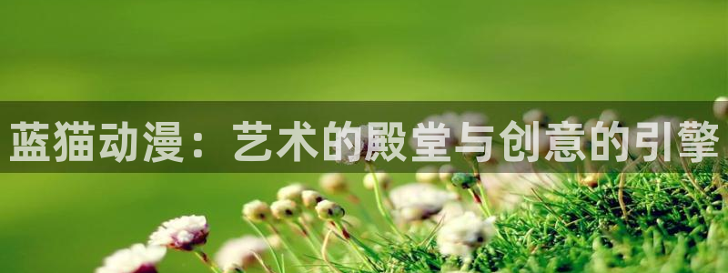 家属樱花动漫：蓝猫动漫：艺术的殿堂与创意的引擎