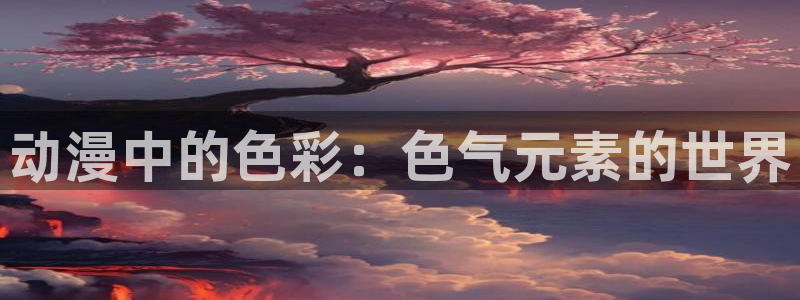 樱花动漫官下载：动漫中的色彩：色气元素的世界