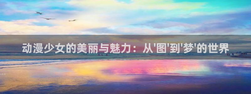 束缚游戏樱花动漫：动漫少女的美丽与魅力：从\'图\'到\'梦\'的世界
