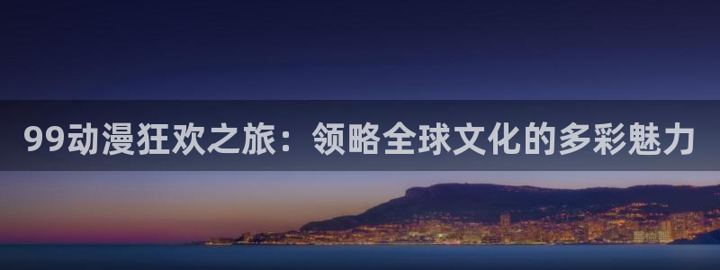名侦探柯南中文樱花动漫：99动漫狂欢之旅：领略全球文化的多彩魅力
