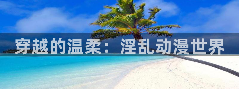 狂赌之渊第一季樱花动漫：穿越的温柔：淫乱动漫世界